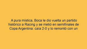 A pura mística, Boca le dio vuelta un partido histórico a Racing y se metió en semifinales de Copa Argentina: caía 2-0 y lo remontó con un hat-trick de Enner Valencia