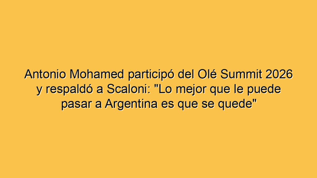 Antonio Mohamed participó del Olé Summit 2026 y respaldó a Scaloni: "Lo mejor que le puede pasar a Argentina es que se quede"