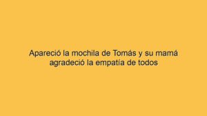 Apareció la mochila de Tomás y su mamá agradeció la empatía de todos
