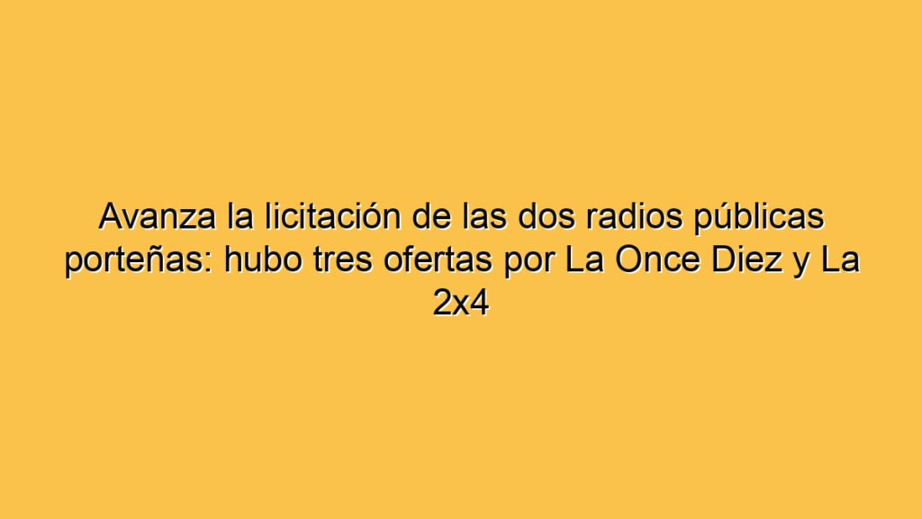 Avanza la licitación de las dos radios públicas porteñas: hubo tres ofertas por La Once Diez y La 2x4
