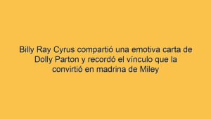 Billy Ray Cyrus compartió una emotiva carta de Dolly Parton y recordó el vínculo que la convirtió en madrina de Miley