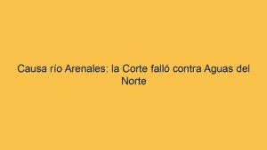 Causa río Arenales: la Corte falló contra Aguas del Norte