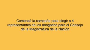 Comenzó la campaña para elegir a 4 representantes de los abogados para el Consejo de la Magistratura de la Nación