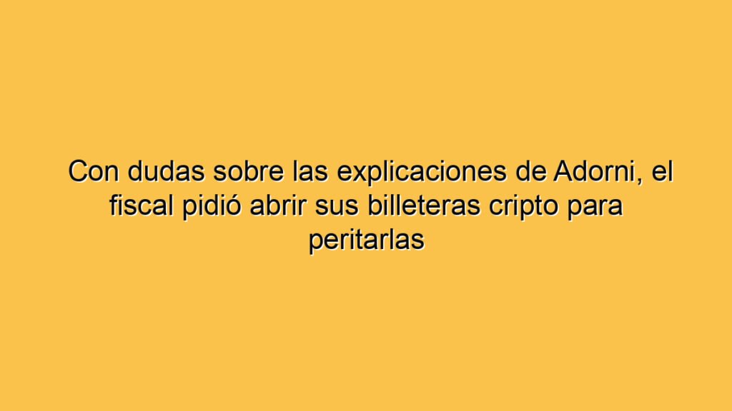 Con dudas sobre las explicaciones de Adorni, el fiscal pidió abrir sus billeteras cripto para peritarlas