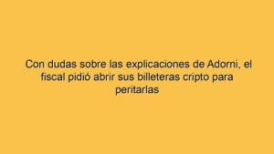 Con dudas sobre las explicaciones de Adorni, el fiscal pidió abrir sus billeteras cripto para peritarlas
