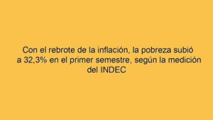 Con el rebrote de la inflación, la pobreza subió a 32,3% en el primer semestre, según la medición del INDEC