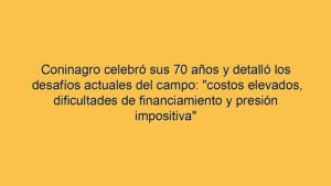 Coninagro celebró sus 70 años y detalló los desafíos actuales del campo: "costos elevados, dificultades de financiamiento y presión impositiva"