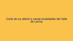 Corte de luz afectó a varias localidades del Valle de Lerma