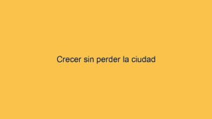 Crecer sin perder la ciudad