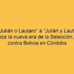 De “Julián o Lautaro” a “Julián y Lautaro”: así empieza la nueva era de la Selección, sin Messi, contra Bolivia en Córdoba