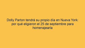 Dolly Parton tendrá su propio día en Nueva York: por qué eligieron el 25 de septiembre para homenajearla