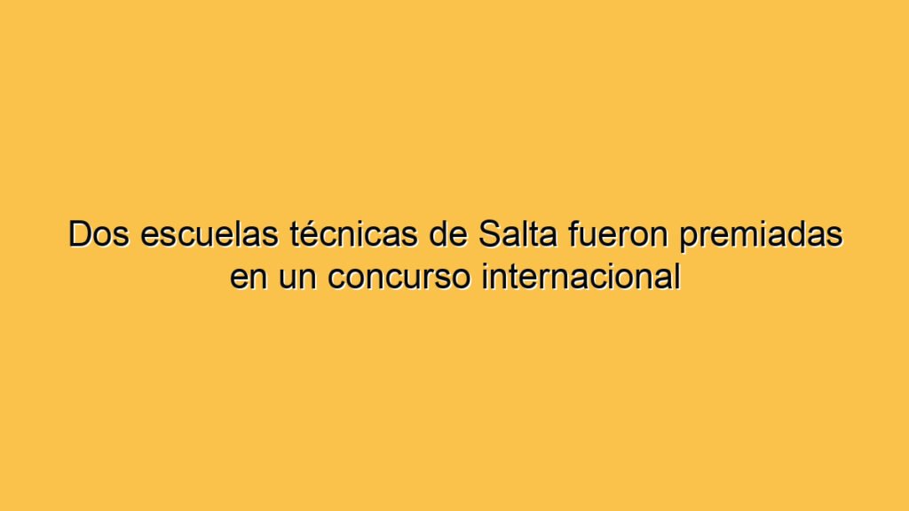 Dos escuelas técnicas de Salta fueron premiadas en un concurso internacional