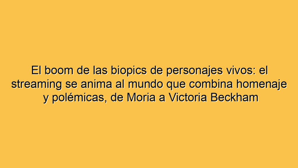 El boom de las biopics de personajes vivos: el streaming se anima al mundo que combina homenaje y polémicas, de Moria a Victoria Beckham