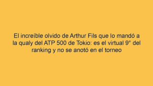 El increíble olvido de Arthur Fils que lo mandó a la qualy del ATP 500 de Tokio: es el virtual 9° del ranking y no se anotó en el torneo