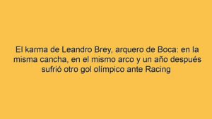 El karma de Leandro Brey, arquero de Boca: en la misma cancha, en el mismo arco y un año después sufrió otro gol olímpico ante Racing
