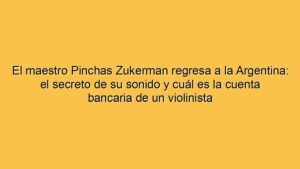 El maestro Pinchas Zukerman regresa a la Argentina: el secreto de su sonido y cuál es la cuenta bancaria de un violinista