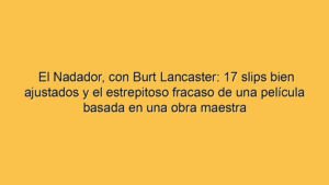 El Nadador, con Burt Lancaster: 17 slips bien ajustados y el estrepitoso fracaso de una película basada en una obra maestra
