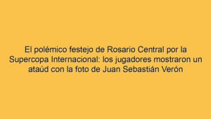 El polémico festejo de Rosario Central por la Supercopa Internacional: los jugadores mostraron un ataúd con la foto de Juan Sebastián Verón