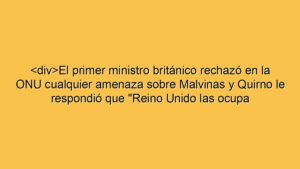<div>El primer ministro británico rechazó en la ONU cualquier amenaza sobre Malvinas y Quirno le respondió que "Reino Unido las ocupa ilegalmente"</div>