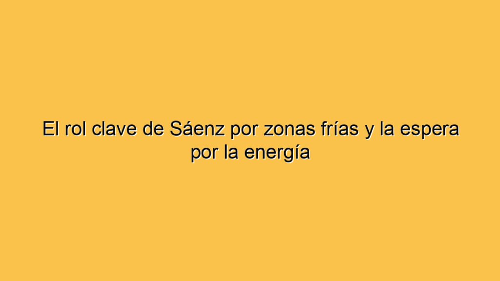 El rol clave de Sáenz por zonas frías y la espera por la energía