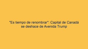 "Es tiempo de renombrar": Capital de Canadá se deshace de Avenida Trump