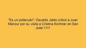 "Es un pollerudo": Osvaldo Jaldo criticó a Juan Manzur por su visita a Cristina Kirchner en San José 1111