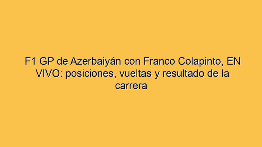 F1 GP de Azerbaiyán con Franco Colapinto, EN VIVO: posiciones, vueltas y resultado de la carrera