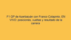 F1 GP de Azerbaiyán con Franco Colapinto, EN VIVO: posiciones, vueltas y resultado de la carrera