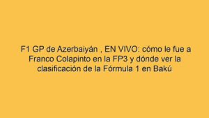 F1 GP de Azerbaiyán , EN VIVO: cómo le fue a Franco Colapinto en la FP3 y dónde ver la clasificación de la Fórmula 1 en Bakú
