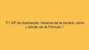 F1 GP de Azerbaiyán: horarios de la carrera, cómo y dónde ver la Fórmula 1
