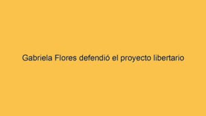 Gabriela Flores defendió el proyecto libertario