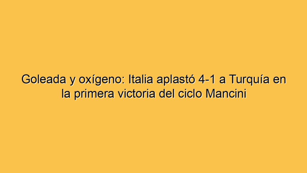Goleada y oxígeno: Italia aplastó 4-1 a Turquía en la primera victoria del ciclo Mancini