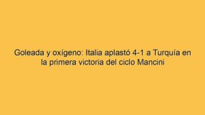 Goleada y oxígeno: Italia aplastó 4-1 a Turquía en la primera victoria del ciclo Mancini