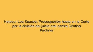 Hotesur-Los Sauces: Preocupación hasta en la Corte por la división del juicio oral contra Cristina Kirchner