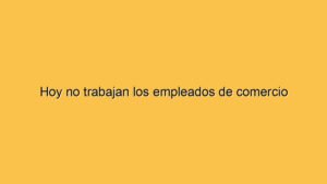 Hoy no trabajan los empleados de comercio