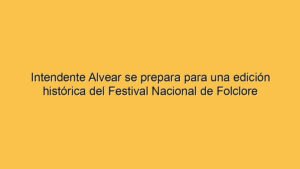 Intendente Alvear se prepara para una edición histórica del Festival Nacional de Folclore