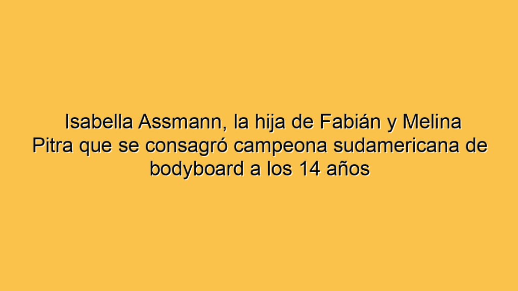 Isabella Assmann, la hija de Fabián y Melina Pitra que se consagró campeona sudamericana de bodyboard a los 14 años