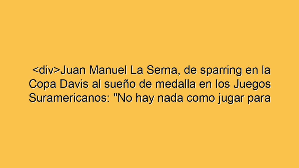 <div>Juan Manuel La Serna, de sparring en la Copa Davis al sueño de medalla en los Juegos Suramericanos: "No hay nada como jugar para Argentina"</div>