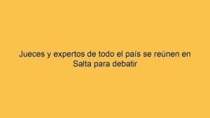Jueces y expertos de todo el país se reúnen en Salta para debatir