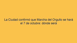 La Ciudad confirmó que Marcha del Orgullo se hará el 7 de octubre: dónde será