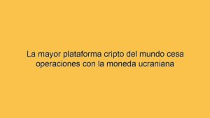 La mayor plataforma cripto del mundo cesa operaciones con la moneda ucraniana