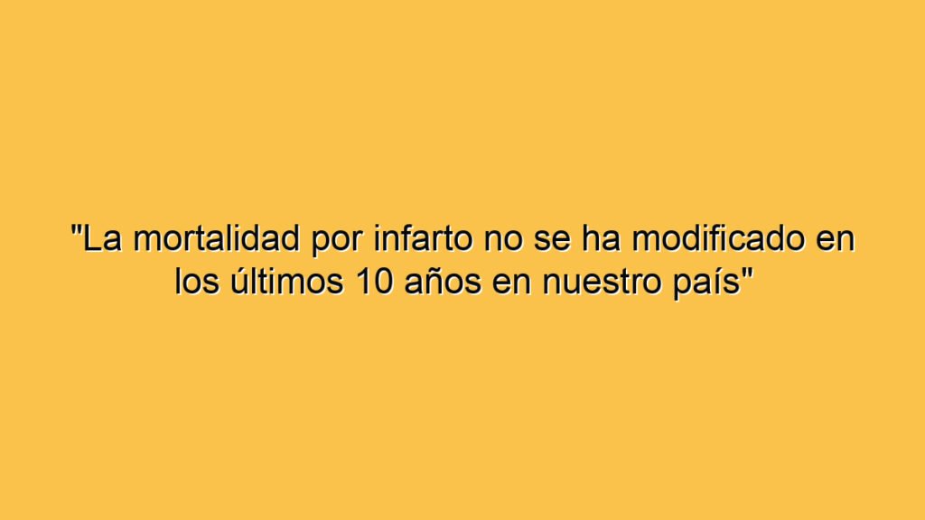 "La mortalidad por infarto no se ha modificado en los últimos 10 años en nuestro país"