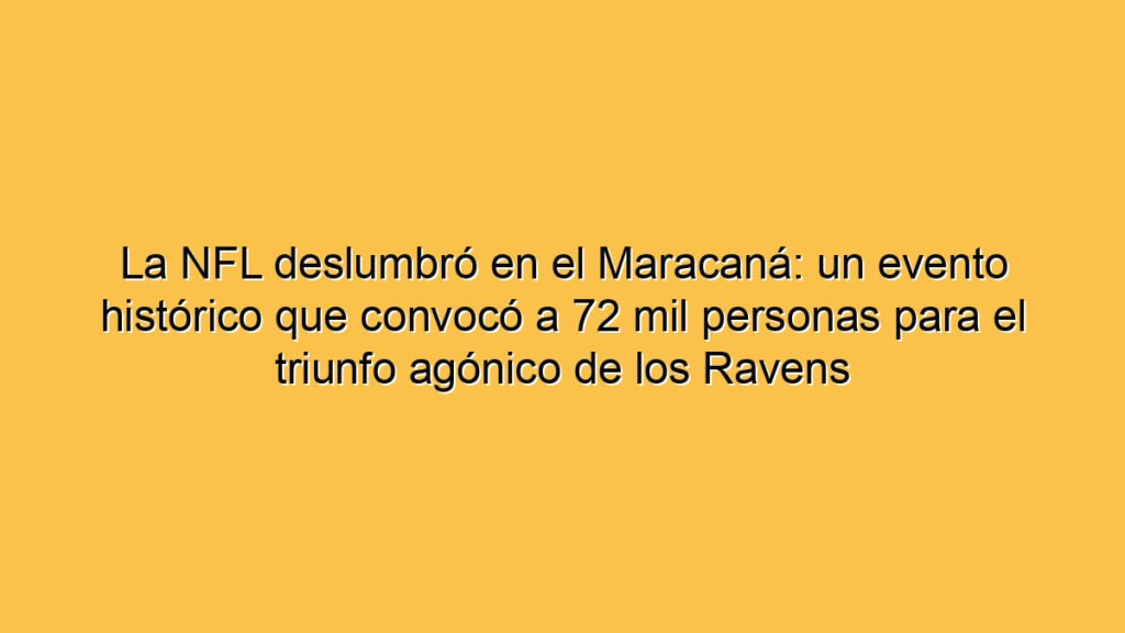 La NFL deslumbró en el Maracaná: un evento histórico que convocó a 72 mil personas para el triunfo agónico de los Ravens