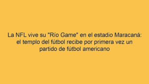 La NFL vive su "Río Game" en el estadio Maracaná: el templo del fútbol recibe por primera vez un partido de fútbol americano