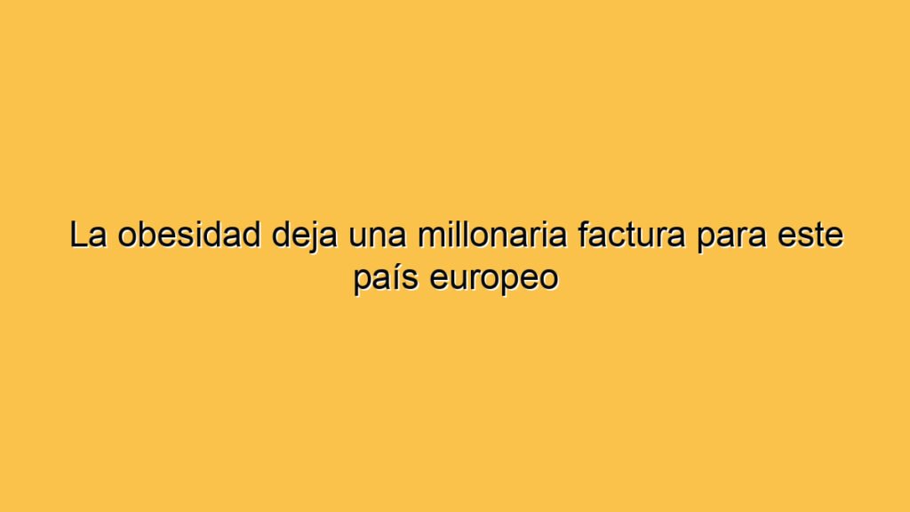 La obesidad deja una millonaria factura para este país europeo