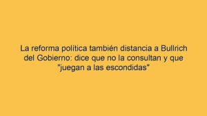 La reforma política también distancia a Bullrich del Gobierno: dice que no la consultan y que "juegan a las escondidas"