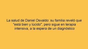 La salud de Daniel Osvaldo: su familia reveló que "está bien y lúcido", pero sigue en terapia intensiva, a la espera de un diagnóstico