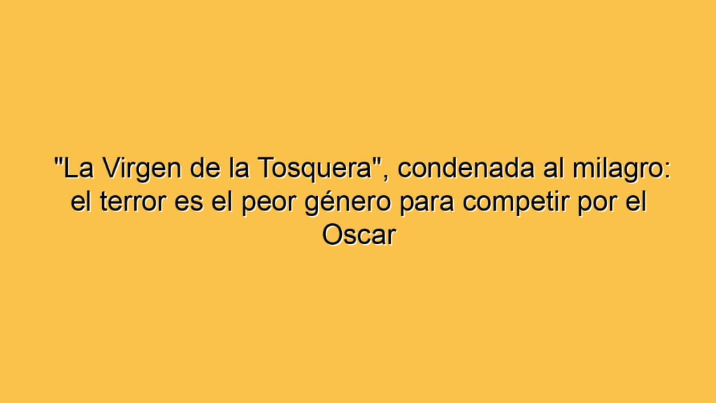 "La Virgen de la Tosquera", condenada al milagro: el terror es el peor género para competir por el Oscar