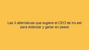 Las 3 alternativas que sugiere el CEO de Inv.est para dolarizar y ganar en pesos