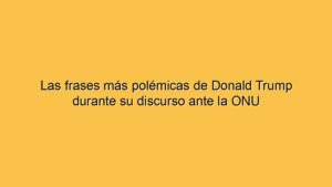 Las frases más polémicas de Donald Trump durante su discurso ante la ONU